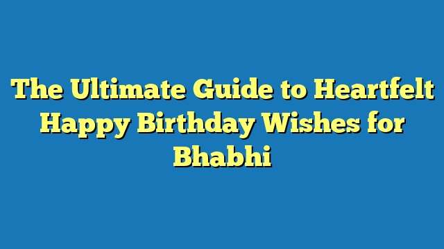 The Ultimate Guide to Heartfelt Happy Birthday Wishes for Bhabhi