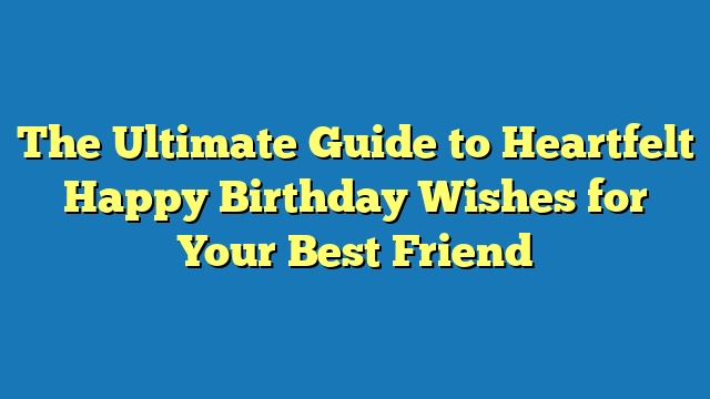 The Ultimate Guide to Heartfelt Happy Birthday Wishes for Your Best Friend