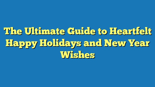 The Ultimate Guide to Heartfelt Happy Holidays and New Year Wishes