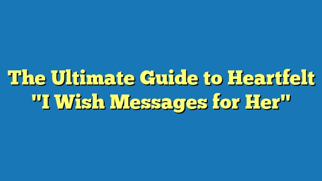 The Ultimate Guide to Heartfelt "I Wish Messages for Her"