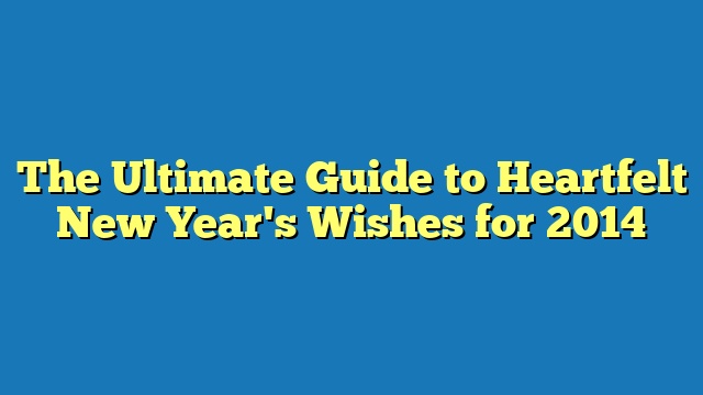 The Ultimate Guide to Heartfelt New Year's Wishes for 2014