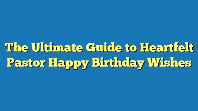 The Ultimate Guide to Heartfelt Pastor Happy Birthday Wishes