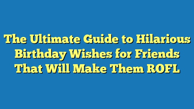 The Ultimate Guide to Hilarious Birthday Wishes for Friends That Will Make Them ROFL