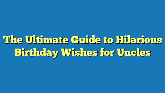 The Ultimate Guide to Hilarious Birthday Wishes for Uncles