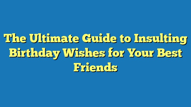 The Ultimate Guide to Insulting Birthday Wishes for Your Best Friends