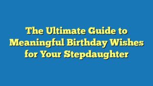 The Ultimate Guide to Meaningful Birthday Wishes for Your Stepdaughter