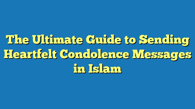 The Ultimate Guide to Sending Heartfelt Condolence Messages in Islam
