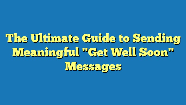 The Ultimate Guide to Sending Meaningful "Get Well Soon" Messages