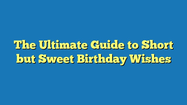 The Ultimate Guide to Short but Sweet Birthday Wishes