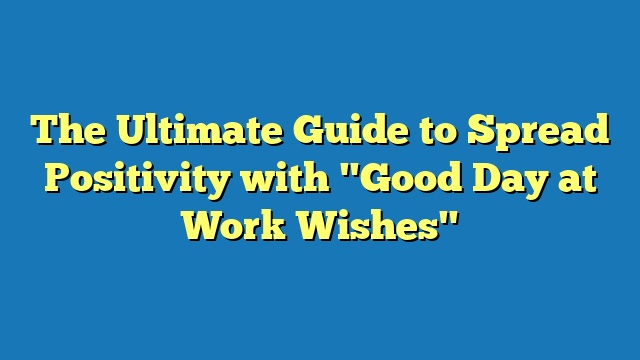 The Ultimate Guide to Spread Positivity with "Good Day at Work Wishes"