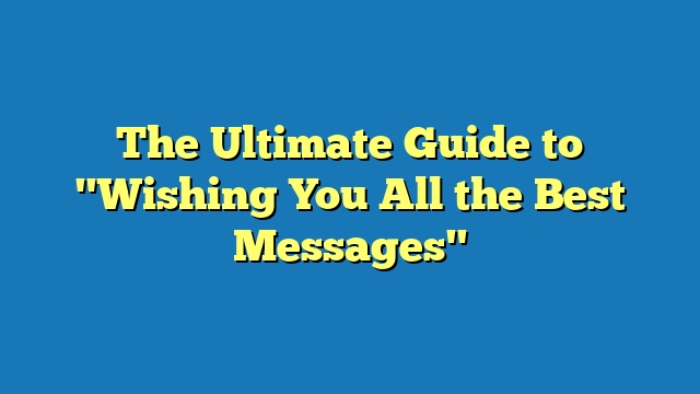 The Ultimate Guide to "Wishing You All the Best Messages"