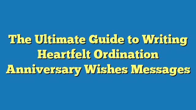 The Ultimate Guide to Writing Heartfelt Ordination Anniversary Wishes Messages