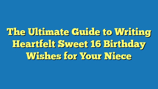 The Ultimate Guide to Writing Heartfelt Sweet 16 Birthday Wishes for Your Niece