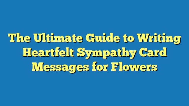 The Ultimate Guide to Writing Heartfelt Sympathy Card Messages for Flowers