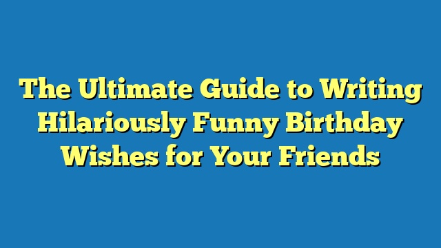 The Ultimate Guide to Writing Hilariously Funny Birthday Wishes for Your Friends