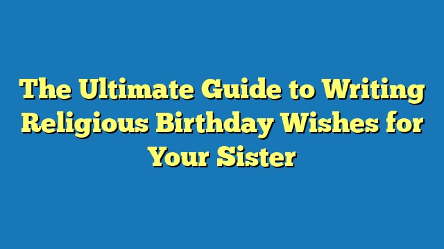 The Ultimate Guide to Writing Religious Birthday Wishes for Your Sister