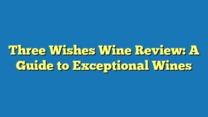 Three Wishes Wine Review: A Guide to Exceptional Wines