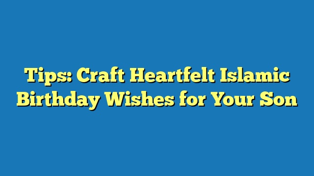 Tips: Craft Heartfelt Islamic Birthday Wishes for Your Son