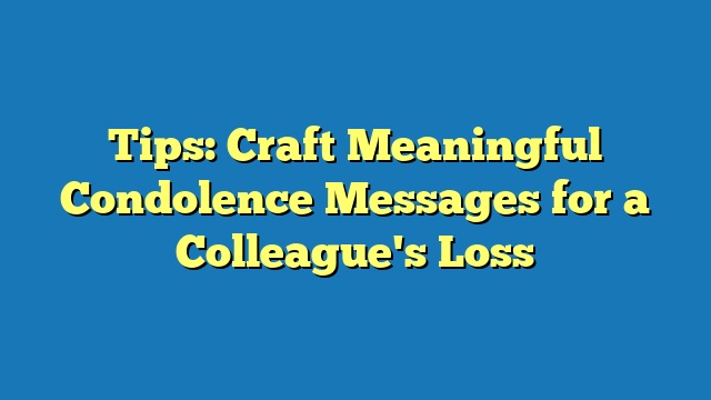 Tips: Craft Meaningful Condolence Messages for a Colleague's Loss