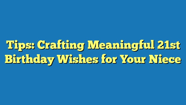 Tips: Crafting Meaningful 21st Birthday Wishes for Your Niece