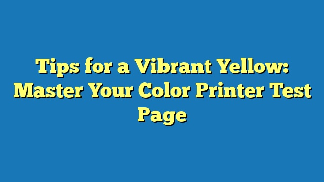 Tips for a Vibrant Yellow: Master Your Color Printer Test Page