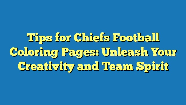 Tips for Chiefs Football Coloring Pages: Unleash Your Creativity and Team Spirit