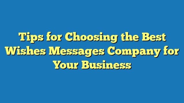 Tips for Choosing the Best Wishes Messages Company for Your Business