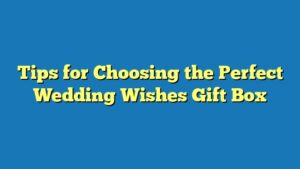 Tips for Choosing the Perfect Wedding Wishes Gift Box