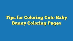 Tips for Coloring Cute Baby Bunny Coloring Pages