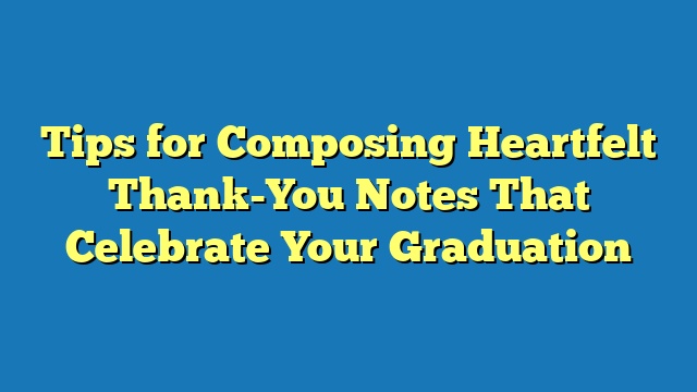 Tips for Composing Heartfelt Thank-You Notes That Celebrate Your Graduation