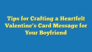 Tips for Crafting a Heartfelt Valentine's Card Message for Your Boyfriend