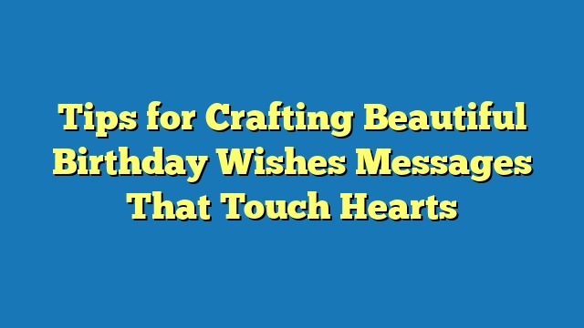 Tips for Crafting Beautiful Birthday Wishes Messages That Touch Hearts