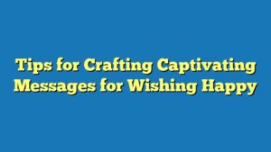 Tips for Crafting Captivating Messages for Wishing Happy