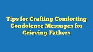 Tips for Crafting Comforting Condolence Messages for Grieving Fathers