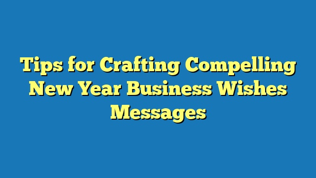 Tips for Crafting Compelling New Year Business Wishes Messages