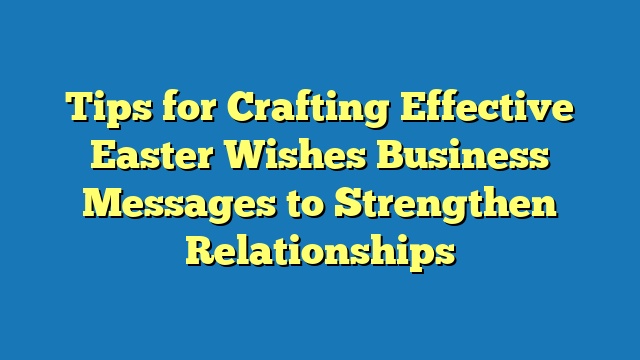 Tips for Crafting Effective Easter Wishes Business Messages to Strengthen Relationships