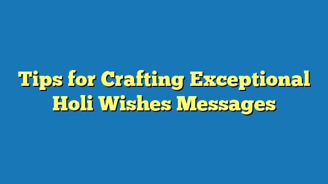 Tips for Crafting Exceptional Holi Wishes Messages