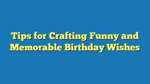 Tips for Crafting Funny and Memorable Birthday Wishes