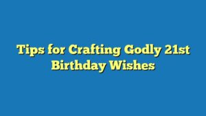 Tips for Crafting Godly 21st Birthday Wishes