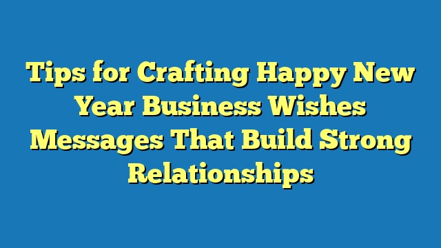 Tips for Crafting Happy New Year Business Wishes Messages That Build Strong Relationships