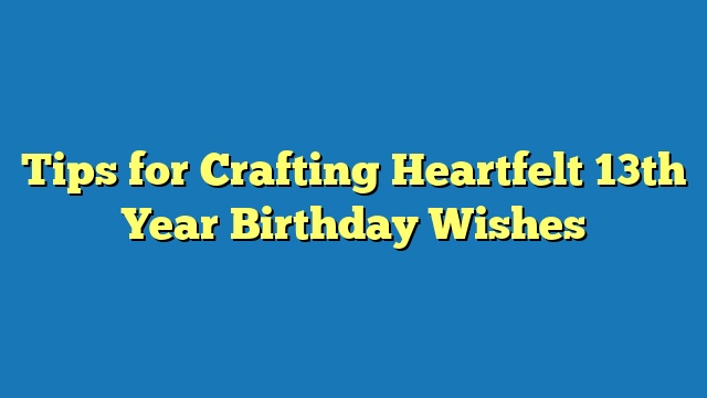 Tips for Crafting Heartfelt 13th Year Birthday Wishes