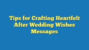 Tips for Crafting Heartfelt After Wedding Wishes Messages