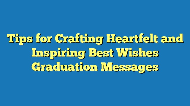 Tips for Crafting Heartfelt and Inspiring Best Wishes Graduation Messages