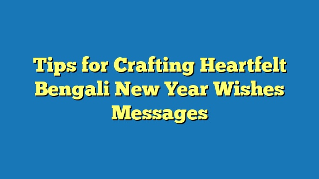 Tips for Crafting Heartfelt Bengali New Year Wishes Messages