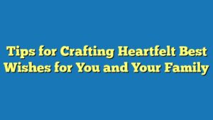 Tips for Crafting Heartfelt Best Wishes for You and Your Family
