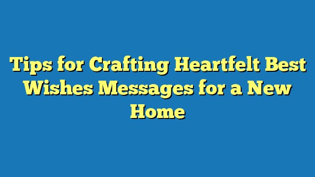 Tips for Crafting Heartfelt Best Wishes Messages for a New Home