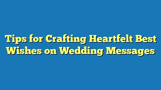 Tips for Crafting Heartfelt Best Wishes on Wedding Messages