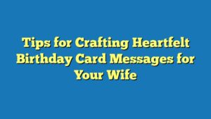 Tips for Crafting Heartfelt Birthday Card Messages for Your Wife