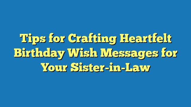 Tips for Crafting Heartfelt Birthday Wish Messages for Your Sister-in-Law