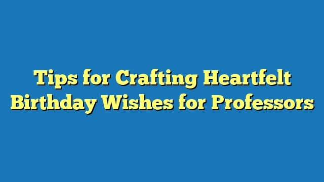 Tips for Crafting Heartfelt Birthday Wishes for Professors